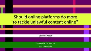 Eleonora Rosati
Should online platforms do more
to tackle unlawful content online?
Université de Namur
20-21 March 2018
 