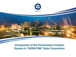 Introduction of the Presentation Creation
System in ―ROSATOM‖ State Corporation
 
