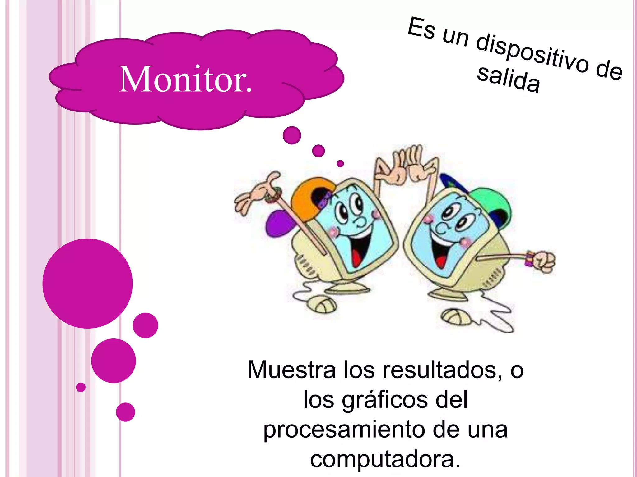 Muestra los resultados, o
los gráficos del
procesamiento de una
computadora.
Monitor.
 