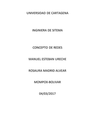 UNIVERSIDAD DE CARTAGENA
INGINIERA DE SITEMA
CONCEPTO DE REDES
MANUEL ESTEBAN URECHE
ROSAURA MADRID ALVEAR
MOMPOX-BOLIVAR
04/03/2017
 