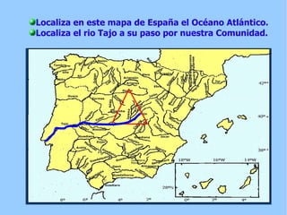Localiza en este mapa de España el Océano Atlántico. Localiza el rio Tajo a su paso por nuestra Comunidad. 