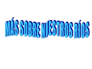 M Á S  S O B R E  N U E S T R O S  R Í O S 