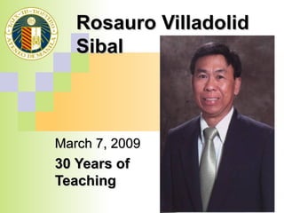 Rosauro Villadolid Sibal March 7, 2009 30 Years of Teaching 