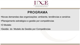 PROGRAMA
•Novas demandas das organizações: ambiente, tendências e cenários
•Planejamento estratégico e gestão por competências
•O Modelo
•Gestão do Modelo de Gestão por Competências
 