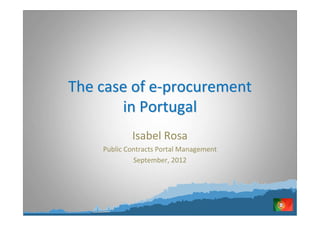 The case of e-procurement
       in Portugal
            Isabel Rosa
    Public Contracts Portal Management
             September, 2012
 