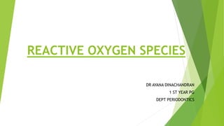 REACTIVE OXYGEN SPECIES
DR AYANA DINACHANDRAN
1 ST YEAR PG
DEPT PERIODONTICS
 
