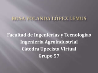Facultad de Ingenierías y Tecnologías 
Ingeniería Agroindustrial 
Cátedra Upecista Virtual 
Grupo 57 
 
