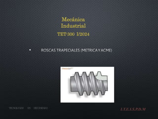 •
Mecánica
Industrial
TET-300 I/2024
TE
C
NOLOGIA
S E
N M
E
C
A
NIZ
A
DO
I.T.E.I.S.P.D.M
 