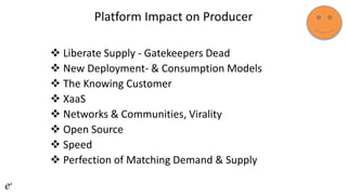 Platform Impact on Producer
 Liberate Supply - Gatekeepers Dead
 New Deployment- & Consumption Models
 The Knowing Customer
 XaaS
 Networks & Communities, Virality
 Open Source
 Speed
 Perfection of Matching Demand & Supply
 