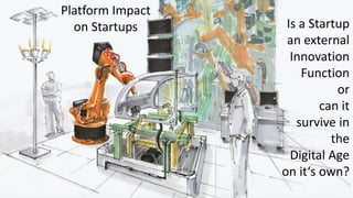 Is a Startup
an external
Innovation
Function
or
can it
survive in
the
Digital Age
on it‘s own?
Platform Impact
on Startups
 