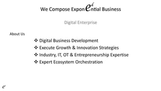 About Us
 Digital Business Development
 Execute Growth & Innovation Strategies
 Industry, IT, OT & Entrepreneurship Expertise
 Expert Ecosystem Orchestration
 