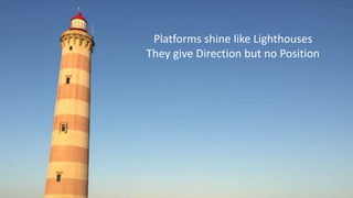Platforms shine like Lighthouses
They give Direction but no Position
 