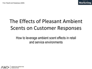 From: Roschk and Hosseinpour (2020)
The Effects of Pleasant Ambient
Scents on Customer Responses
How to leverage ambient scent effects in retail
and service environments
 