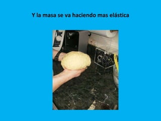 Y la masa se va haciendo mas elástica 