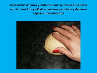 Amasamos un poco y notamos que ya tenemos la masa mucho mas fina y elástica hacemos una bola y dejamos reposar unos minutos 