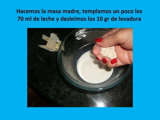 Hacemos la masa madre, templamos un poco los  70 ml de leche y desleímos los 10 gr de levadura  
