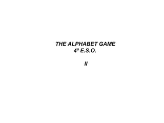 THE ALPHABET GAME
4º E.S.O.
II
 