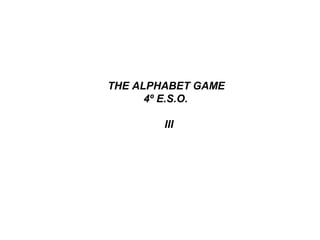 THE ALPHABET GAME
4º E.S.O.
III
 