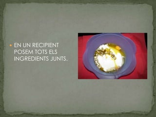 EN UN RECIPIENT POSEM TOTS ELS INGREDIENTS JUNTS.