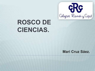 ROSCO DE
CIENCIAS.
Mari Cruz Sáez.
 