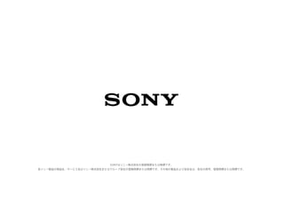 SONYはソニー株式会社の登録商標または商標です。
各ソニー製品の商品名・サービス名はソニー株式会社またはグループ各社の登録商標または商標です。その他の製品および会社名は、各社の商号、登録商標または商標です。
 