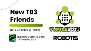 New TB3
Friends
ロボティズ日本支店 技術部
東海林ファジィロボット研究所
@Toukairinn_FUZZ
 