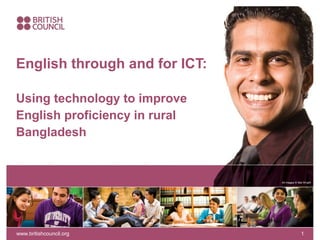 English through and for ICT:
Using technology to improve
English proficiency in rural
Bangladesh

All images © Mat Wright

www.britishcouncil.org

1

 