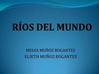 RÍOS DEL MUNDO MELVA MUÑOZ BOGANTES ELIETH MUÑOZ BOGANTES 