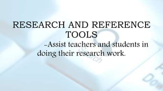 RESEARCH AND REFERENCE
TOOLS
-Assist teachers and students in
doing their research work.
 