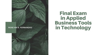 ROSE AN B. FERNANDEZ
Final Exam
in Applied
Business Tools
in Technology
 