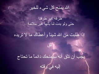 الله يمنح كل شيء للخير طرقه غير طرقنا حتى ولو بدت لنا بأنها غير ملائمة  إذا طلبت من الله شيئاً وأعطاك ما لا تريده ثق يجب أن تثق أنه سيمنحك دائماً ما تحتاج  إليه في وقته 