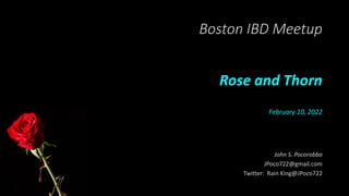 Boston IBD Meetup
Rose and Thorn
February 10, 2022
John S. Pocorobba
JPoco722@gmail.com
Twitter: Rain King@JPoco722
 