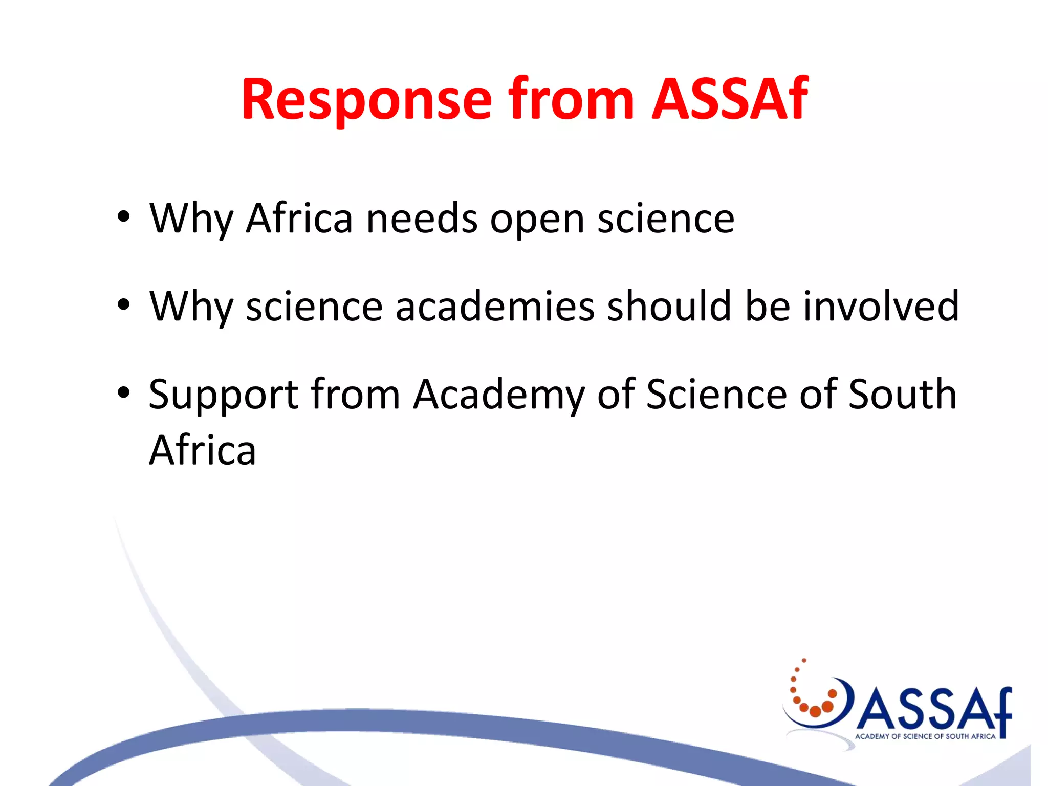 Response from ASSAf
• Why Africa needs open science
• Why science academies should be involved
• Support from Academy of Science of South
Africa
 