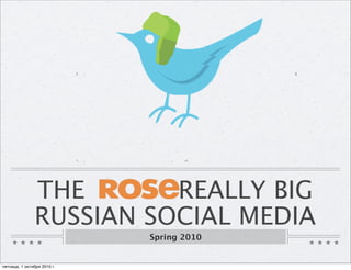 THE       REALLY BIG
               RUSSIAN SOCIAL MEDIA
                             Spring 2010


пятница, 1 октября 2010 г.
 