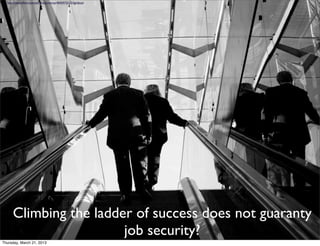 http://www.ﬂickr.com/photos/proimos/4045973322/lightbox/




      Climbing the ladder of success does not guaranty
                        job security?
Thursday, March 21, 2013
 