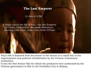 The Last Emperor   21-Feb @ 9 PM A biopic about the life of Puyi,  the last Emperor of China, Directed by  Bernardo Bertol...