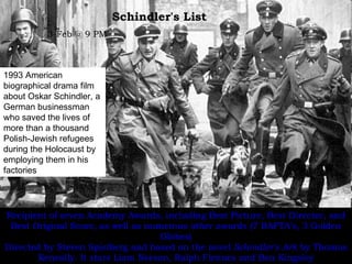 Schindler's List 3-Feb @ 9 PM   Recipient of seven Academy Awards, including Best Picture, Best Director, and Best Origina...