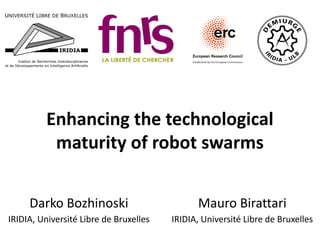 Enhancing the technological
maturity of robot swarms
Darko Bozhinoski
IRIDIA, Université Libre de Bruxelles
Mauro Birattari
IRIDIA, Université Libre de Bruxelles
 