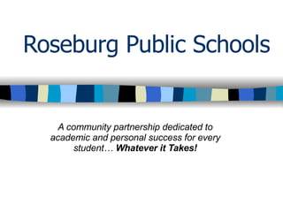 Roseburg Public Schools A community partnership dedicated to academic and personal success for every student…  Whatever it Takes! 