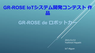 2021/11/13
Yoshinori Hayashi
IoT Algyan
GR-ROSE IoTシステム開発コンテスト 作
品
GR-ROSE de ロボットカー
 