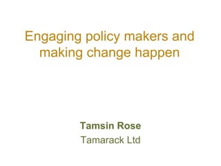 Engaging policy makers and making change happen ,[object Object],[object Object]