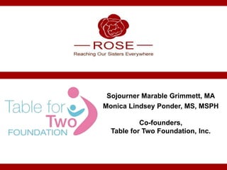 Sojourner Marable Grimmett, MA
Monica Lindsey Ponder, MS, MSPH

           Co-founders,
  Table for Two Foundation, Inc.
 