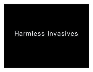 Harmless Invasives
 
