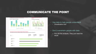COMMUNICATE THE POINT
• Use data to help people understand
• Visualization tool
• Don’t overwhelm people with data
• You d...