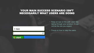 YOUR MAIN SUCCESS SCENARIO ISN’T
NECESSARILY WHAT USERS ARE DOING
• Keep an eye on the path users are
taking through your ...