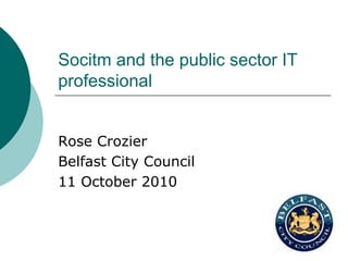 Socitm and the public sector IT
professional


Rose Crozier
Belfast City Council
11 October 2010
 