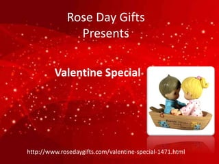 Rose Day Gifts
Presents
Valentine Special
http://www.rosedaygifts.com/valentine-special-1471.html
 