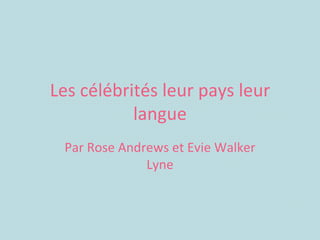 Les célébrités leur pays leur langue Par Rose Andrews et Evie Walker Lyne 