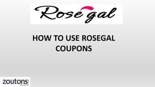 HOW TO USE ROSEGAL
COUPONS
 
