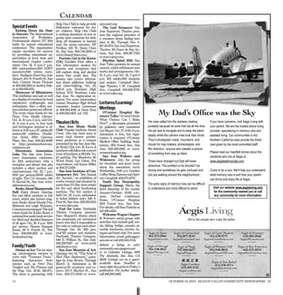 Calendar
                                     Help One Child to help provide       sjmusart.org.
Special Events                       Halloween costumes for fos-             The Last Romance: San
   Kicking Down the Door             ter children. Help One Child         Jose Repertory Theatre pres-
to Success: The International        is seeking donations of new or       ents the regional premiere of
Association of Workplace             gently used costumes for kids;       a romance about finding love
Professionals district XV 2011       drop off donations in barrels        later in life. Through Nov. 6.
holds its annual educational         near the arena entrance. HP          $17.50-$79. San Jose Repertory
conference. The organization         Pavilion, 525 W. Santa Clara         Theatre, 101 Paseo de San An-
equips members for success           St., San Jose. 800.745.3000 or
by providing educational op-                                              tonio, San Jose. 408.367.7255
                                     www.DisneyOnIce.com.
portunities at local, state and         Parents, Get in the Know:         or www.sjrep.com.
international chapter confer-        EMQ Families First offers a             Rhythm Spirit 2011: San
ences. Oct. 14, 8 a.m.-5 p.m.        free information session for         Jose Taiko presents its annual
$60 nonmembers/$50 IAWP              parents and caregivers that          concert, which will feature new
members/$40 retiree mem-             will explore drug and alcohol        works and arrangements. Oct.
bers. Radisson Hotel San Jose        issues that youth face. The          21, 8 p.m. and Oct. 22, 2 and 8
Airport, 1471 N. Fourth St., San     session also covers informa-         p.m. $25 adults/$20 students
Jose. Contact James Thomas           tion about addiction, bullying       and seniors. Campbell Heri-
at 408.436.5661 or Audrey Bak-       and cyber-bullying. Oct. 26,         tage Theatre, 1 W. Campbell
er at 818.833.9511.                  6:30-8 p.m. Branham High             Ave., Campbell. 408.866.2700
   Showcase of Miniatures:           School, 1570 Branham Lane,           or www.taiko.org.
This exhibition and sale as well     San Jose. No registration re-
as a display of creations by local   quired. For more information,
miniatures craftspeople and          contact Branham High School          Lectures/Learning/
enthusiasts. Also: a silent auc-     counselor Jessica Lenneman
                                                                          Meetings
                                                                                                                             My Dad’s Ofﬁce was the Sky
tionanddoorprizesareoffered.         at 408.364.4018 or Dean Rose
The event raises funds for the       at 408.626.3407, ext. 7112.             O’Connor Hospital Re-
Plane Tree Health Library.                                                source Talks: “A Good Death:
                                                                                                                His crew called him the airplane cowboy,                   If you have concerns, visit Áegis Living with
Oct. 15, 10 a.m.-5 p.m. and Oct.                                          What Choices Can I Make

                                                                                                                probably because he wore that hat all the time.            your parent. We are the trusted senior living
16, 11 a.m.-4 p.m. (a free tools     Theater/Arts                         Now?” a discussion presented

                                                                                                                His job was to navigate and to keep the plane              provider, specializing in memory care and
and techniques seminar is of-           San Jose Music Study              by palliative care consultant
                                     Club: Popular baritone James
                                                                                                                steady while the camera crew took their shots.             assisted living. Our communities in the
fered at 9:30 a.m.) $7 adults/$5                                          Lee Mayer, Oct. 27, 6:30- 8 p.m.
seniors/$3 children. Double-         Creer, who has been seen in          Admission is free, but regis-
                                                                                                                They’d photograph roads, mountains, and                    Northern California area provide the finest
tree Hotel, 2050 Gateway             many local theater produc-           tration is required. O’Connor
                                                                                                                clouds for map makers, archeologists, and                  care given by the most committed staff.
Place, San Jose. 408.453.4000        tions, performs at a concert         Medical Office Building Audi-
                                     presented by the San Jose Mu-
                                                                                                                film directors - anyone who needed a picture
or http://goodsamshowcase.                                                torium, 2101 Forest Ave., San

                                                                                                                                                                           Please read our heartfelt stories about the
miniature.net.                       sic Study Club. Oct. 19, 11 a.m. A
                                                                                                                of something from way up there.
                                                                          Jose. 800.220.0182 or www.
   Downtown Association              luncheonwillfollowtheconcert
                                                                                                                                                                           residents who live at Áegis at
                                     (cost of luncheon is $10.93). Va-    oconnochospital.org.
Gala: The San Jose Down-

                                                                                                                Times have changed but Dad still loves                     www.aegistestimonials.com.
town Association celebrates          let parking. The Meadows, 110           San Jose Widows and
                                                                          Widowers: Join the group
                                                                                                                adventure. The problem is he shouldn’t be
its 25th anniversary with a          Wood Road, Los Gatos. For
reception and dinner that also       reservations, call Karen Miller      for breakfast and learn more

                                                                                                                driving and sometimes he gets confused and                 Come in for a tour. We’ll help you understand
includes a silent auction and        at 408.371.5428.                     about the association every

                                                                                                                lost just walking around the neighborhood.                 what memory loss is and how your parent
entertainment. Oct. 22, 7 p.m.          San Jose Institute of Con-        Wednesday, 9:30 a.m. Goodies

                                                                                                                                                                           can thrive and enjoy life at Áegis.
$150 per person/$1500 tables         temporary Art: “31st Annual          Coffee Shop, Bascom and Apri-
of eight. The U.S. Armory, 240       Art Auction,” an exhibition of       cot, Campbell. 408.279.1278.
                                                                                                                The early signs of memory loss can be difficult
N. Second St., San Jose. www.        works created and donated by            South Bay Neuropathy

                                                                                                                to understand and more difficult to admit.                    Visit our website www.aegisliving.com
sjdowntown.com.                      more than 175 Bay Area artists       Support Group: Meets the
                                                                                                                                                                              for the community nearest you or call
   Books Aloud Masquerade            for live and silent fundraising      third Saturday of the month,
                                                                                                                                                                              any community for more information.
Ball: Enjoy dinner, dancing,         auctions. The live auction is        January-October, 10:30 a.m.-
live and silent auctions at this     held Oct. 22, 6 p.m. (admission      noon. DePaul Conference
event, which also honors long-       to ticket holders only). 560 S.      Room, O’Connor Hospital,
time Books Aloud friends Pam         FirstSt.,San Jose. 408.283.8155
                                                                          2105 Forest Ave., San Jose.
Matteoni and Leigh Weimers.          or www.sjica.org.
                                        Fool for Love: Northside          For details, call Stan Pashote at
Costumesencouraged.Theball
                                     Theatre Company presents             510.490.4456.
raises funds for Books Aloud, a
nationalfreeaudiobookservice         Sam Shepard’s drama about               Welcome Wagon Chapter
for blind and disabled listeners     two passionate yet tormented         3: Women’s social group with
of all ages. Oct. 29, 6 p.m. $150    lovers who find it impossible to     activities that include golf, ten-
per person. Flames Banquet           live with or without each other.     nis, hiking, bridge, canasta, pi-
Room, 88 S. Fourth St., San          Through Oct. 30. $20 gen-            nochle, luncheons, movies, an-
Jose. 408.808.2613 or www.           eral/$15 seniors and students.       tiques and book club. For more        Áegis of Aptos          Áegis of Carmichael            Áegis of Corte Madera                Áegis of Fremont
booksaloud.org.                      Northside Theatre Company,           information, email gailmagg@          831-272-0965              916-877-8181                     415-578-9777                      510-402-2050
                                     848 E. William St., San Jose.        aol.com or call 408.559.3734.        AegisofAptos.com         AegisofCarmichael.com          AegisofCorteMadera.com               AegisofFremont.com
                                                                                                                    RCFE #445202057            RCFE #347003994                 RCFE #216803029                    RCFE #015600335
                                     408.2887820 or www.north
Family/Youth                                                              Submit a listing to cal@             Áegis of Moraga
                                     sidetheatre.com.                                                                                      Áegis of Napa               Áegis of Pleasant Hill             Áegis of San Francisco
  Disney on Ice: The ice skat-          San Jose Museum of Art:           community-newspapers.com              925-948-8855               707-266-6677                   925-948-8850                        650-273-0010
                                                                          or to Calendar Listings, 1095        AegisofMoraga.com          AegisofNapa.com              AegisofPleasantHill.com            AegisofSanFrancisco.com
ing extravaganza returns to          Opening Oct. 14: “This Kind of                                                 RCFE #075601424

town with “Treasure Trove,”          Bird Flies Backward,” paint-         The Alameda, San Jose, CA                                            RCFE #286803028                 RCFE #075600289                    RCFE #415600314




featuring characters from            ings by Joan Brown. Through          95126. Listings run on a space-
                                                                          available basis. Deadline is                                                                      Áegis of San Rafael
movies such as Peter Pan,            March 11. Admission is $8                                                                                Áegis Gardens                   415-578-4774
Tangled and The Princess and         general/$5 students and se-          noon, eight days prior to Friday’s                                  510-402-2121                  AegisofSanRafael.com
the Frog. Oct. 19-23. $16-$75.       niors. 110 S. Market St., San        publication. For further details,                                  AegisGardens.com                           RCFE #216801281


The show is partnering with          Jose. 408.271.6840 or www.           call 408.200.1060.                                                         RCFE #015600581




179                                                                                                                                   OCTOBER 14, 2011 SILICON VALLEY COMMUNITY NEWSPAPERS 13
 